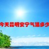 今天昆明安宁气温多少(01/04)